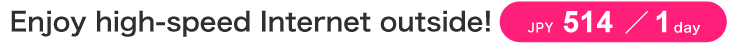Enjoy high-speed Internet outside! JPY467 +tax /1day