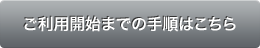 ご利用開始までの手順はこちら